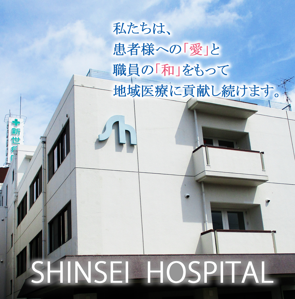 私たちは患者様への愛と職員の和をもって地域医療に貢献し続けます。SHINSEI HOSPITAL